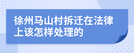 徐州马山村拆迁在法律上该怎样处理的