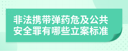 非法携带弹药危及公共安全罪有哪些立案标准