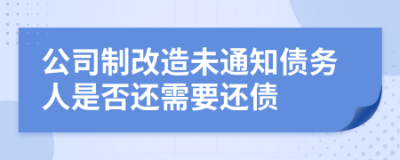 公司制改造未通知债务人是否还需要还债