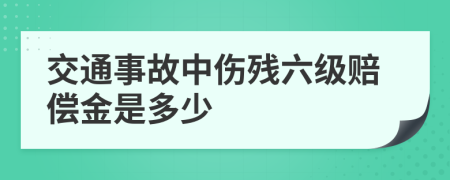 交通事故中伤残六级赔偿金是多少