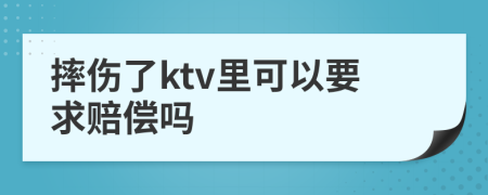 摔伤了ktv里可以要求赔偿吗
