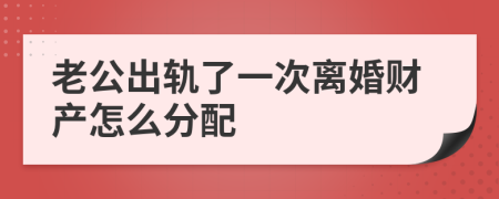 老公出轨了一次离婚财产怎么分配