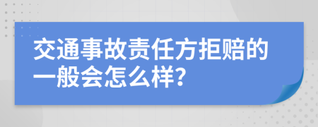 交通事故责任方拒赔的一般会怎么样？