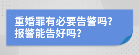 重婚罪有必要告警吗？报警能告好吗？