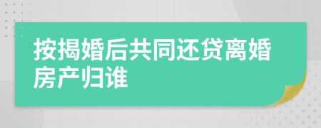 按揭婚后共同还贷离婚房产归谁