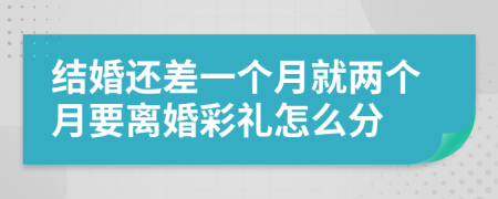 结婚还差一个月就两个月要离婚彩礼怎么分