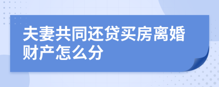 夫妻共同还贷买房离婚财产怎么分