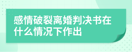 感情破裂离婚判决书在什么情况下作出