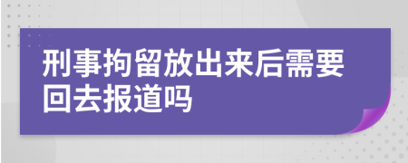 刑事拘留放出来后需要回去报道吗