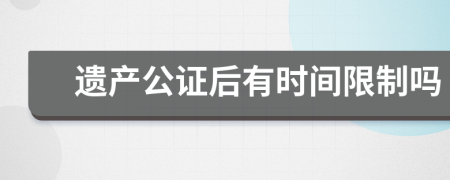 遗产公证后有时间限制吗