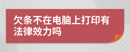 欠条不在电脑上打印有法律效力吗