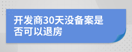 开发商30天没备案是否可以退房