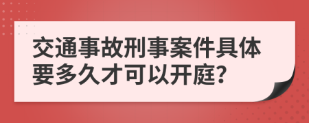 交通事故刑事案件具体要多久才可以开庭？