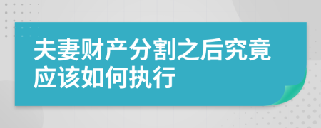 夫妻财产分割之后究竟应该如何执行