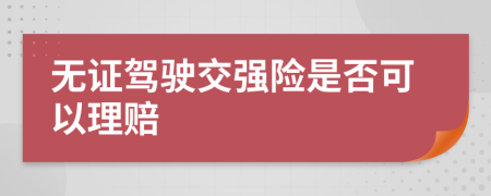 无证驾驶交强险是否可以理赔