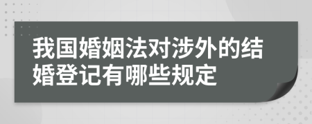 我国婚姻法对涉外的结婚登记有哪些规定