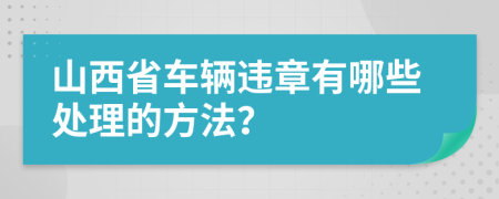 山西省车辆违章有哪些处理的方法？