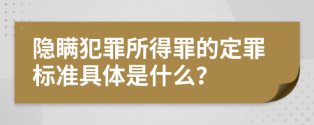 隐瞒犯罪所得罪的定罪标准具体是什么？