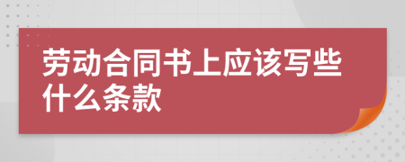 劳动合同书上应该写些什么条款