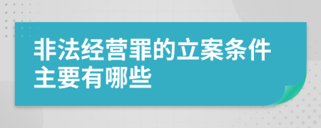 非法经营罪的立案条件主要有哪些