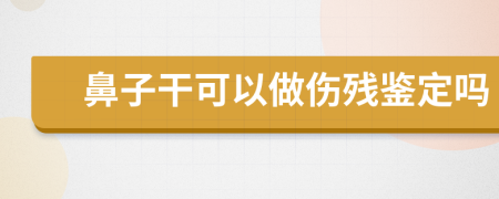 鼻子干可以做伤残鉴定吗