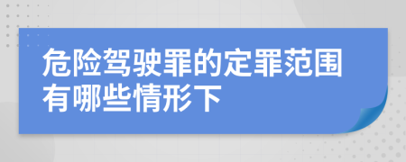 危险驾驶罪的定罪范围有哪些情形下