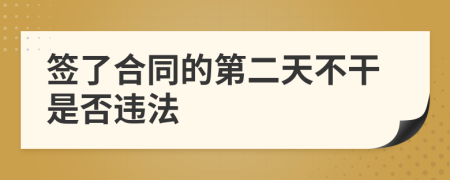 签了合同的第二天不干是否违法