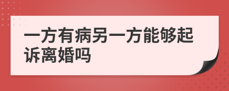 一方有病另一方能够起诉离婚吗