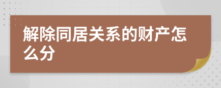 解除同居关系的财产怎么分