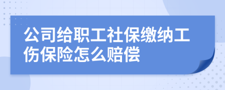 公司给职工社保缴纳工伤保险怎么赔偿