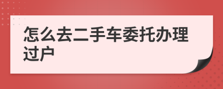怎么去二手车委托办理过户