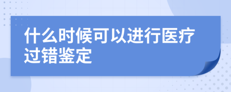 什么时候可以进行医疗过错鉴定