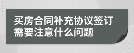 买房合同补充协议签订需要注意什么问题