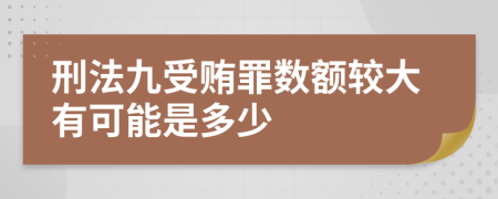 刑法九受贿罪数额较大有可能是多少