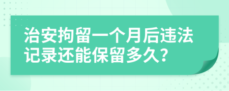 治安拘留一个月后违法记录还能保留多久？
