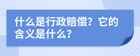 什么是行政赔偿？它的含义是什么？