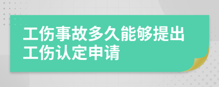 工伤事故多久能够提出工伤认定申请