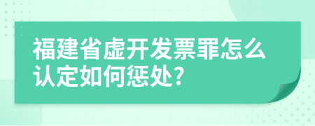 福建省虚开发票罪怎么认定如何惩处?