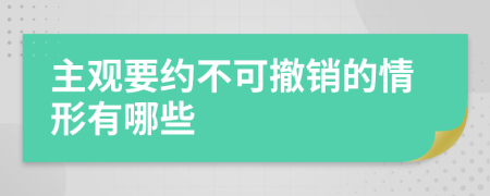 主观要约不可撤销的情形有哪些
