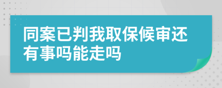 同案已判我取保候审还有事吗能走吗