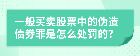 一般买卖股票中的伪造债券罪是怎么处罚的？