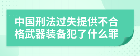 中国刑法过失提供不合格武器装备犯了什么罪