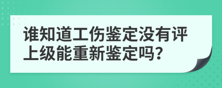 谁知道工伤鉴定没有评上级能重新鉴定吗？