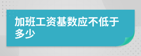 加班工资基数应不低于多少