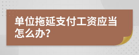 单位拖延支付工资应当怎么办？