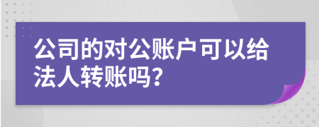 公司的对公账户可以给法人转账吗？