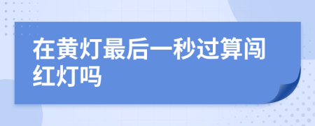 在黄灯最后一秒过算闯红灯吗