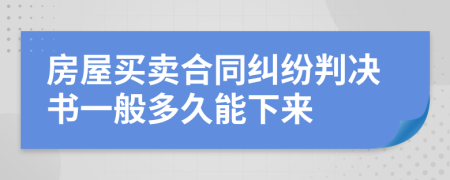 房屋买卖合同纠纷判决书一般多久能下来