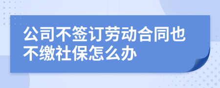 公司不签订劳动合同也不缴社保怎么办