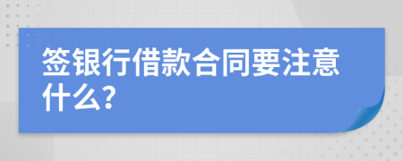 签银行借款合同要注意什么？